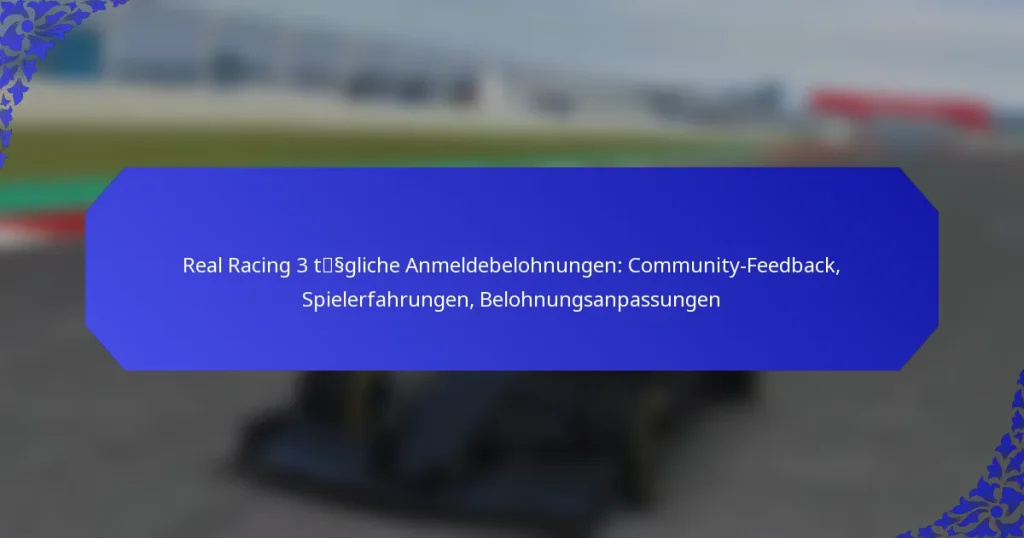 Real Racing 3 tägliche Anmeldebelohnungen: Community-Feedback, Spielerfahrungen, Belohnungsanpassungen