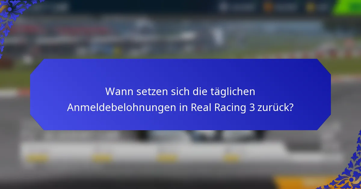 Wann setzen sich die täglichen Anmeldebelohnungen in Real Racing 3 zurück?