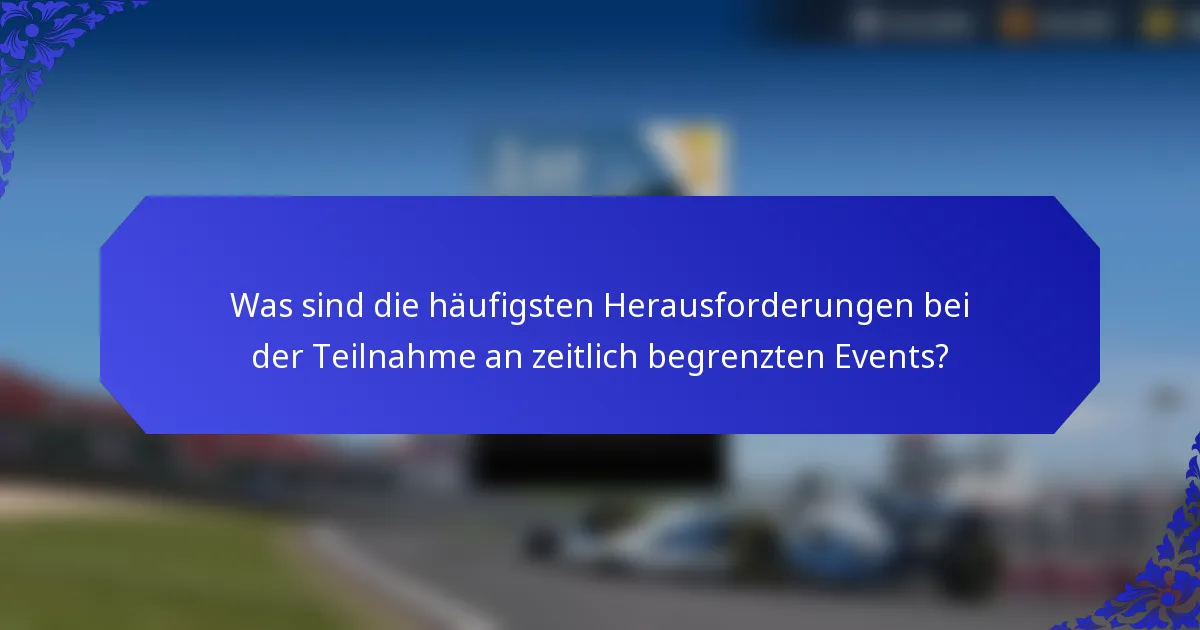 Was sind die häufigsten Herausforderungen bei der Teilnahme an zeitlich begrenzten Events?