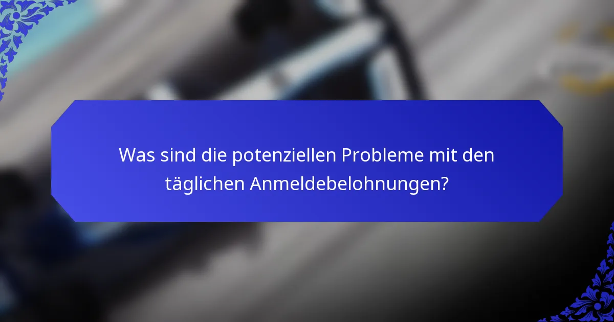 Was sind die potenziellen Probleme mit den täglichen Anmeldebelohnungen?