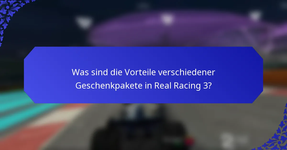 Was sind die Vorteile verschiedener Geschenkpakete in Real Racing 3?