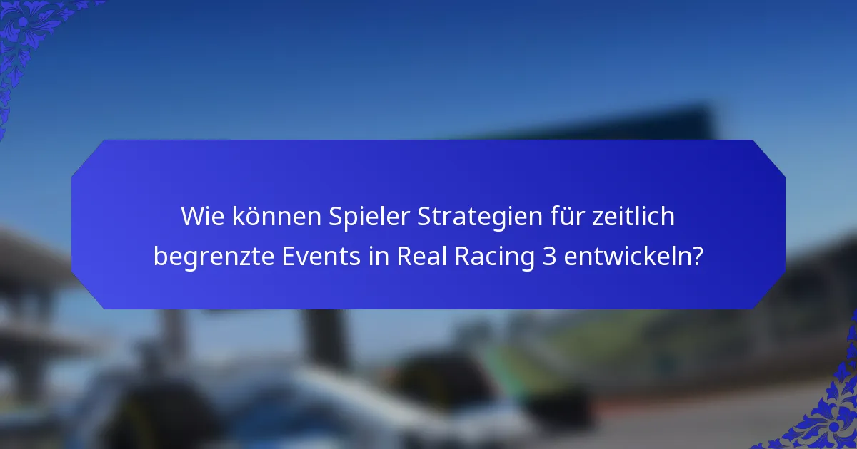 Wie können Spieler Strategien für zeitlich begrenzte Events in Real Racing 3 entwickeln?