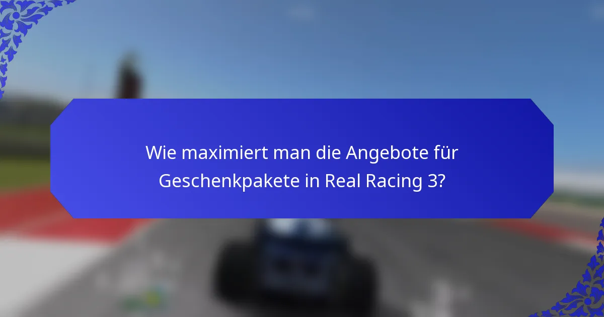 Wie maximiert man die Angebote für Geschenkpakete in Real Racing 3?