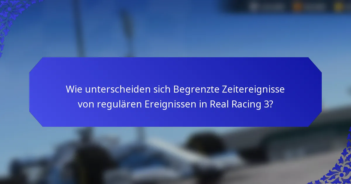 Wie unterscheiden sich Begrenzte Zeitereignisse von regulären Ereignissen in Real Racing 3?