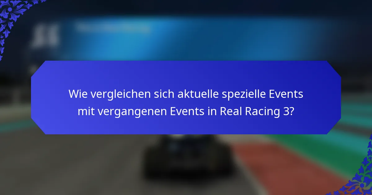 Wie vergleichen sich aktuelle spezielle Events mit vergangenen Events in Real Racing 3?