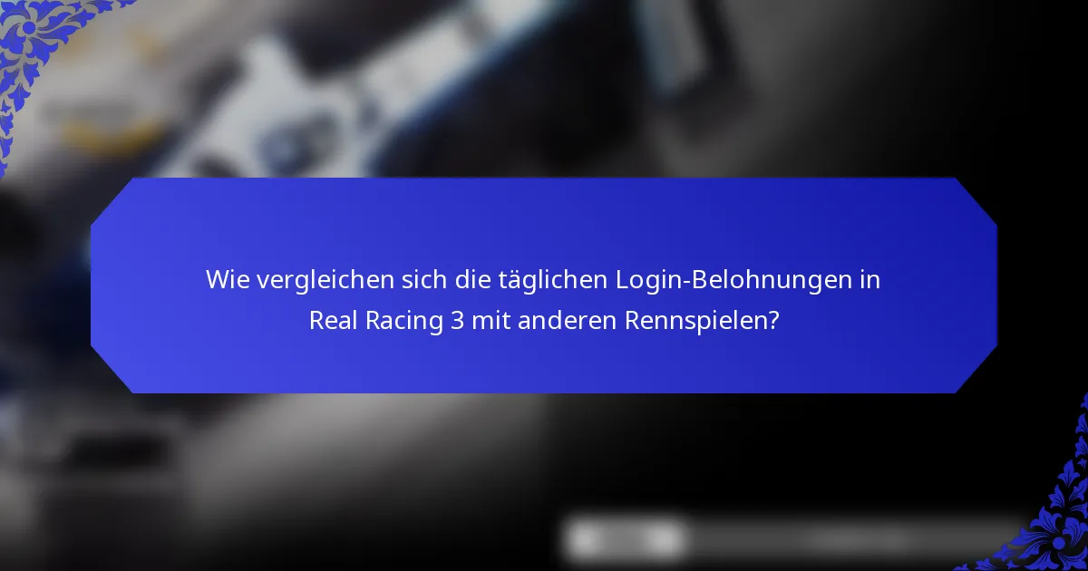 Wie vergleichen sich die täglichen Login-Belohnungen in Real Racing 3 mit anderen Rennspielen?